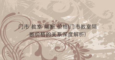 门市 教室 隔断 价格(门市教室隔断价格的关系深度解析)